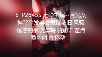 STP26455 七彩主播--月光女神??金发美女舞技依旧 风骚诱惑的很 无套啪啪狂干 差点整内射 啪怀孕！