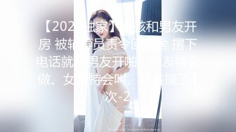 【2020独家】女孩和男友开房 被辅导员责令回宿舍 撂下电话就和男友开啪、男友特会做、女友特会叫、总共操了4次-2