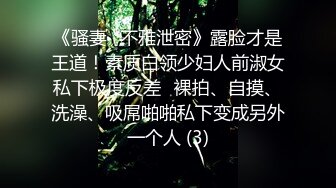 《骚妻✅不雅泄密》露脸才是王道！素质白领少妇人前淑女私下极度反差✅裸拍、自摸、洗澡、吸屌啪啪私下变成另外一个人 (3)