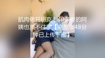 肌肉佬开坦克！40多岁的阿姨也顶不住了【完整版48分钟已上传下面】