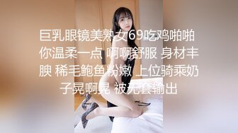 巨乳眼镜美熟女69吃鸡啪啪 你温柔一点 啊啊舒服 身材丰腴 稀毛鲍鱼粉嫩 上位骑乘奶子晃啊晃 被无套输出