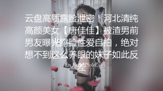 云盘高质露脸泄密！河北清纯高颜美女【唐佳佳】被渣男前男友曝光露脸性爱自拍，绝对想不到这么养眼的妹子如此反差