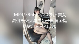 [MP4/396M]1/20最新 美女高价援交大屌男奶子圆润坚挺身材匀称VIP1196