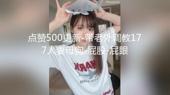 点赞500更新-带老外调教177人妻母狗-屁股-屁眼