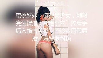 蜜桃妹妹，清纯美少女，刚喝完酒操逼，无毛小穴，拉着手后入撞击美臀，不够爽用假屌插，妹妹很耐操