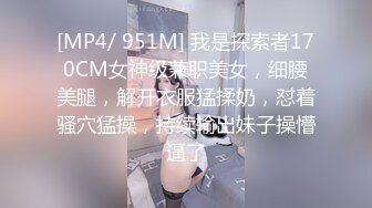 [MP4/ 951M] 我是探索者170CM女神级兼职美女，细腰美腿，解开衣服猛揉奶，怼着骚穴猛操，持续输出妹子操懵逼了