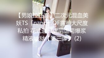 【男娘控狂喜】二次元混血美妖TS「nano」OF露脸大尺度私拍 花式道具虐阴虐菊爆浆精液地狱【第三弹】 (2)