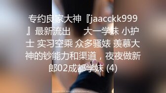 专约良家大神『jaacckk999』最新流出❤️大一学妹 小护士 实习空乘 众多骚婊 羡慕大神的钞能力和渠道，夜夜做新郎02成都学妹 (4)