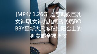 [MP4/ 1.26G] 虐恋调教巨乳女神I乳女神九儿闺蜜璐璐BOBBY最新大尺度私拍阳台上的狗蒙眼全裸调教