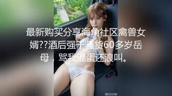 最新购买分享海角社区禽兽女婿??酒后强干骚货60多岁岳母，骂我混蛋还浪叫。