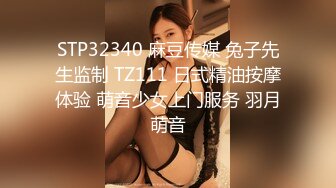 STP32340 麻豆传媒 兔子先生监制 TZ111 日式精油按摩体验 萌音少女上门服务 羽月萌音