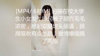 [MP4/ 689M] 约操在校大学生小女友，撩起被子掰穴毛毛浓密，翘起双腿埋头舔逼，舔屌吸吮有点生疏，激情爆插搞了两炮