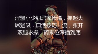 淫骚小少妇居家操逼，抓起大屌猛吸，口活技巧一流，张开双腿求操，骑乘位深插到底