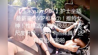 【玉米yum_707】护士坐插最新高价VIP福利②！推特女神！性格活泼艺校极品小美女尺度升级，不只卡点裸舞，还有露出和啪啪