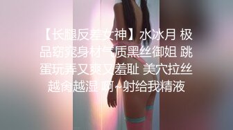 【长腿反差女神】水冰月 极品窈窕身材气质黑丝御姐 跳蛋玩弄又爽又羞耻 美穴拉丝越肏越湿 啊~射给我精液