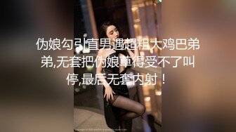 伪娘勾引直男遇超粗大鸡巴弟弟,无套把伪娘草得受不了叫停,最后无套内射！