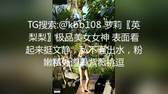 TG搜索:@kbb108 萝莉〖英梨梨〗极品美女女神 表面看起来挺文静，私下骚出水，粉嫩私处道具紫薇挑逗