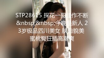 STP28615 探花一哥佳作不断&nbsp;&nbsp;今晚是新人 23岁极品四川美女 肤白貌美 蜜桃臀狂插高潮爽