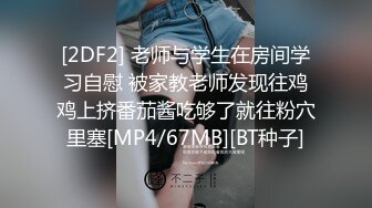 [2DF2] 老师与学生在房间学习自慰 被家教老师发现往鸡鸡上挤番茄酱吃够了就往粉穴里塞[MP4/67MB][BT种子]