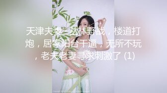 天津夫妻 · 丛林野战，楼道打炮，居家阳台干逼，无所不玩，老夫老妻寻求刺激了 (1)