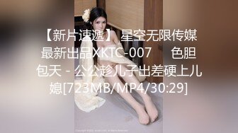 【新片速遞】 星空无限传媒最新出品XKTC-007❤️色胆包天 - 公公趁儿子出差硬上儿媳[723MB/MP4/30:29]