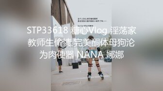 STP33618 糖心Vlog 淫荡家教师生偷情 完美酮体母狗沦为肉便器 NANA 娜娜