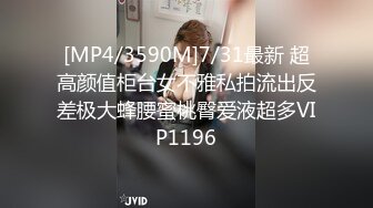 [MP4/3590M]7/31最新 超高颜值柜台女不雅私拍流出反差极大蜂腰蜜桃臀爱液超多VIP1196