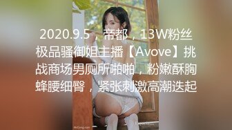 2020.9.5，帝都，13W粉丝极品骚御姐主播【Avove】挑战商场男厕所啪啪，粉嫩酥胸蜂腰细臀，紧张刺激高潮迭起