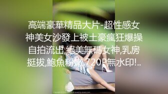 高端豪華精品大片-超性感女神美女沙發上被土豪瘋狂爆操自拍流出,絕美無碼女神,乳房挺拔,鮑魚粉嫩.720P無水印!..