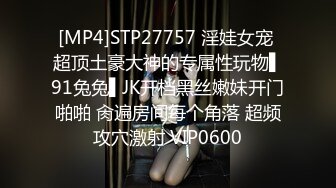 [MP4]STP27757 淫娃女宠 超顶土豪大神的专属性玩物▌91兔兔▌JK开档黑丝嫩妹开门啪啪 肏遍房间每个角落 超频攻穴激射 VIP0600