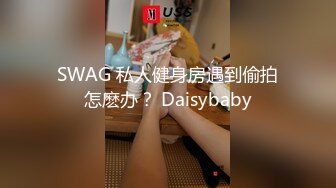 SWAG 私人健身房遇到偷拍怎麽办？ Daisybaby