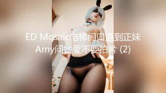 ED Mosaic电梯门口遇到正妹Amy问她要不要拍片 (2)