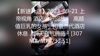 【新速片遞】2023-09-21 上帝视角 酒店偷拍回放❤️高颜值巨乳的女孩，和富二代酒店休息，聊天骚气腾腾！[307MB/MP4/32:51]