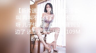 【新片速遞】熟女妈妈 不要叫 再叫不给你了 我受不了了呀 儿子快进来 这阿姨骚到没边了 还是无毛一线天 [109MB/MP4/01:30]