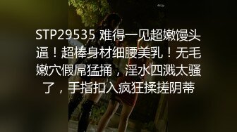 STP29535 难得一见超嫩馒头逼！超棒身材细腰美乳！无毛嫩穴假屌猛捅，淫水四溅太骚了，手指扣入疯狂揉搓阴蒂