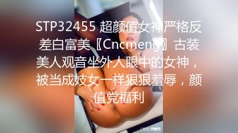 STP32455 超颜值女神严格反差白富美〖Cncmeng〗古装美人观音坐外人眼中的女神，被当成妓女一样狠狠羞辱，颜值党福利