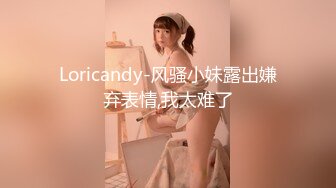 Loricandy-风骚小妹露出嫌弃表情,我太难了