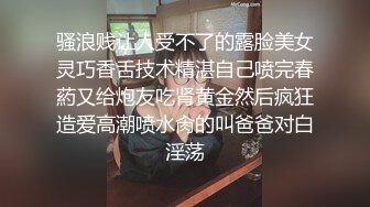 骚浪贱让人受不了的露脸美女灵巧香舌技术精湛自己喷完春葯又给炮友吃肾黄金然后疯狂造爱高潮喷水肏的叫爸爸对白淫荡