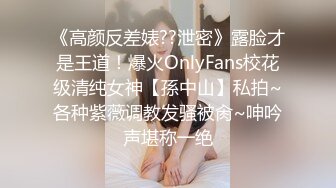 《高颜反差婊??泄密》露脸才是王道！爆火OnlyFans校花级清纯女神【孫中山】私拍~各种紫薇调教发骚被肏~呻吟声堪称一绝