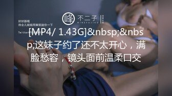 [MP4/ 1.43G]&nbsp;&nbsp;这妹子约了还不太开心，满脸愁容，镜头面前温柔口交