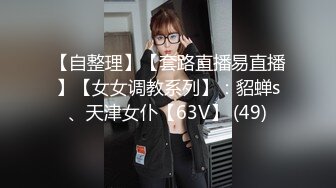 【自整理】【套路直播易直播】【女女调教系列】：貂蝉s、天津女仆【63V】 (49)