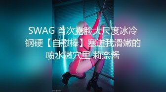 SWAG 首次露脸大尺度冰冷钢硬【自慰棒】塞进我滑嫩的喷水嫩穴里 莉奈酱