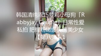 韩国清纯乖巧萝莉小母狗「Rabbyjay Couple」日常性爱私拍 肥臀粉嫩馒头逼美少女【第八弹】1