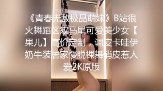 《青春无敌极品萌妹》B站很火舞蹈区双马尾可爱美少女【果儿】高价定制，调皮卡哇伊奶牛装居家慢脱裸舞俏皮惹人爱2K原版