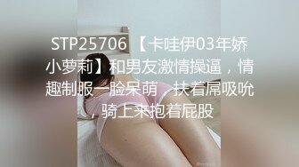 STP25706 【卡哇伊03年娇小萝莉】和男友激情操逼，情趣制服一脸呆萌，扶着屌吸吮，骑上来抱着屁股