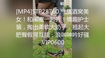 [MP4]STP28760 气质酒窝美女！和闺蜜一起秀！情趣护士装，掏出柔软大奶子，翘起大肥臀假屌互插，浪叫呻吟好骚 VIP0600