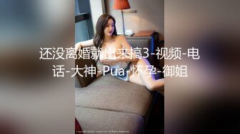 还没离婚就出来搞3-视频-电话-大神-Pua-怀孕-御姐