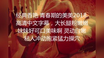 经典香艳 青春期的美美2018.高清中文字幕，大长腿粉嫩嫩妹妹好可口美味啊 灵动白嫩粘人冲动抱紧猛力操穴