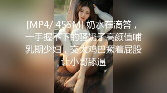 [MP4/ 455M] 奶水在滴答，一手握不下的骚奶子高颜值哺乳期少妇，交大鸡巴撅着屁股让小哥舔逼