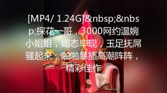 [MP4/ 1.24G]&nbsp;&nbsp;探花一哥，3000网约温婉小姐姐，媚态毕现，玉足抚屌骚起来，啪啪暴插高潮阵阵，精彩佳作